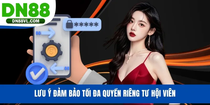 Lưu ý đảm bảo tối đa quyền riêng tư hội viên