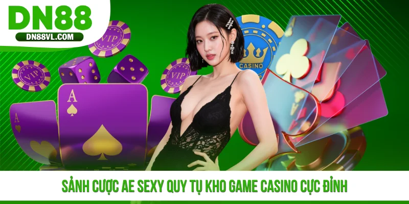 Sảnh cược AE Sexy quy tụ kho game casino cực đỉnh