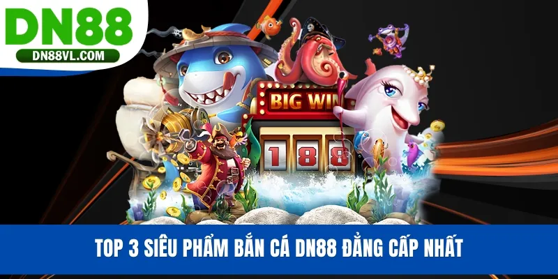 Top 3 siêu phẩm bắn cá DN88 đẳng cấp nhất